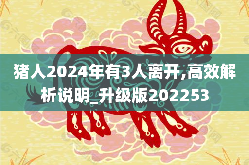 猪人2024年有3人离开,高效解析说明_升级版202253