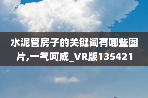 水泥管房子的关键词有哪些图片,一气呵成_VR版135421