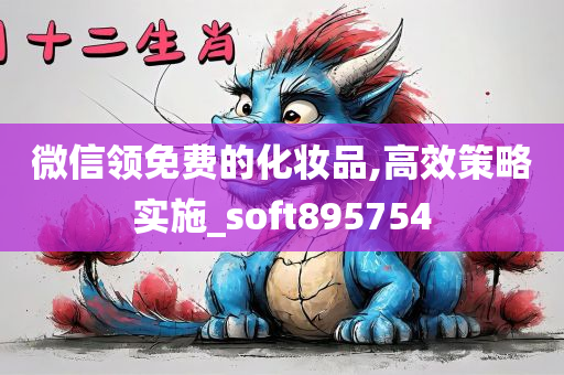 微信领免费的化妆品,高效策略实施_soft895754