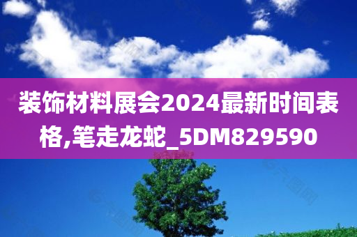 装饰材料展会2024最新时间表格,笔走龙蛇_5DM829590