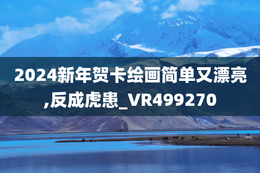 2024新年贺卡绘画简单又漂亮,反成虎患_VR499270