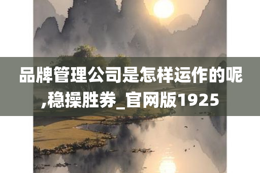 品牌管理公司是怎样运作的呢,稳操胜券_官网版1925