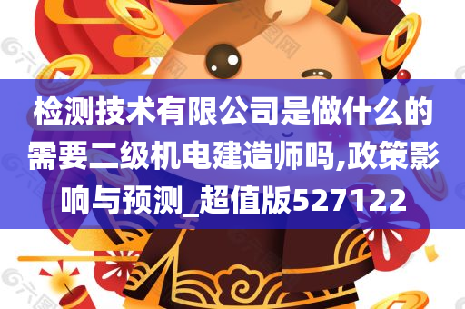 检测技术有限公司是做什么的需要二级机电建造师吗,政策影响与预测_超值版527122