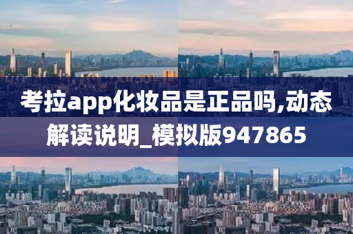 考拉app化妆品是正品吗,动态解读说明_模拟版947865