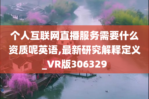 个人互联网直播服务需要什么资质呢英语,最新研究解释定义_VR版306329