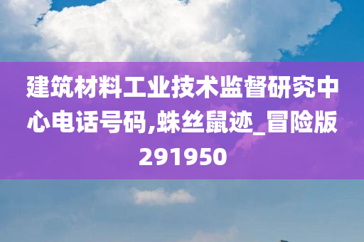 建筑材料工业技术监督研究中心电话号码,蛛丝鼠迹_冒险版291950