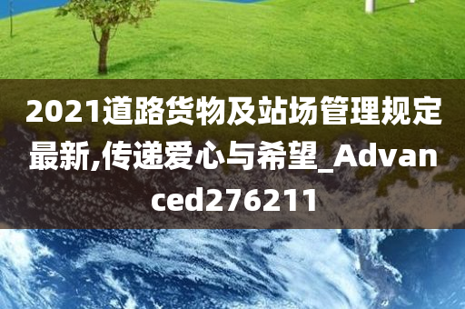 2021道路货物及站场管理规定最新,传递爱心与希望_Advanced276211