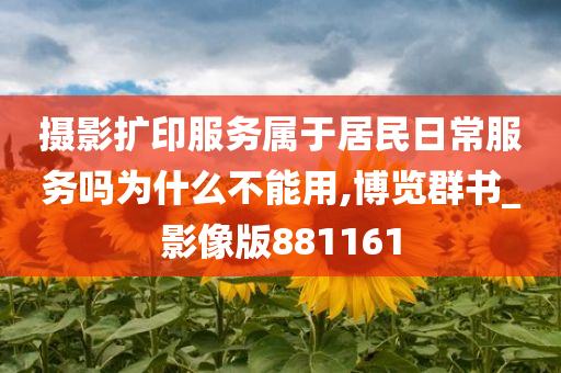 摄影扩印服务属于居民日常服务吗为什么不能用,博览群书_影像版881161