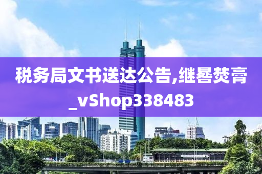 税务局文书送达公告,继晷焚膏_vShop338483