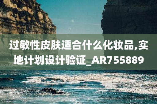 过敏性皮肤适合什么化妆品,实地计划设计验证_AR755889