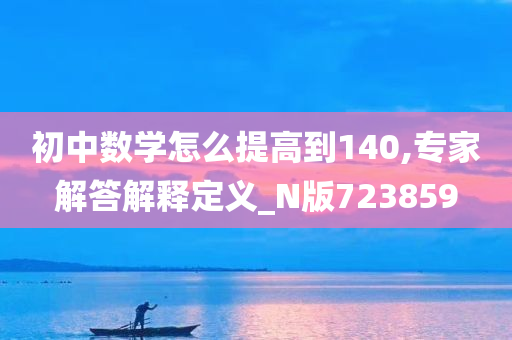 初中数学怎么提高到140,专家解答解释定义_N版723859