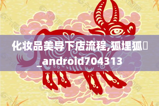 化妆品美导下店流程,狐埋狐搰_android704313