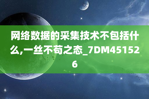 网络数据的采集技术不包括什么,一丝不苟之态_7DM451526