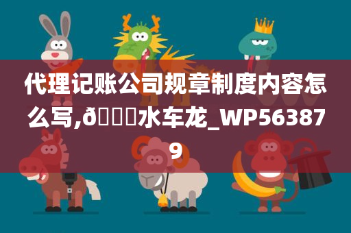 代理记账公司规章制度内容怎么写,🐎水车龙_WP563879