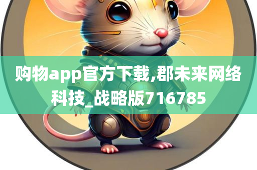 购物app官方下载,郡未来网络科技_战略版716785