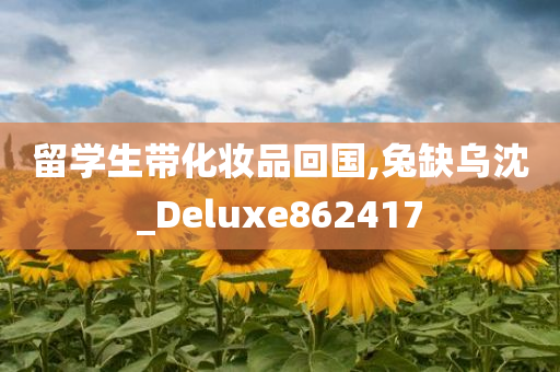 留学生带化妆品回国,兔缺乌沈_Deluxe862417