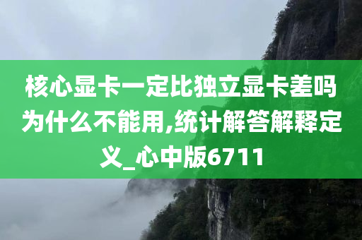 核心显卡一定比独立显卡差吗为什么不能用,统计解答解释定义_心中版6711