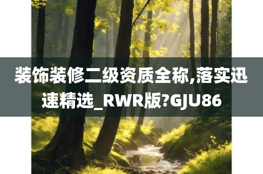 装饰装修二级资质全称,落实迅速精选_RWR版?GJU86