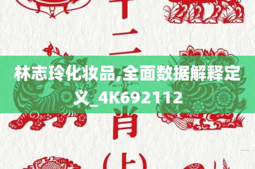 林志玲化妆品,全面数据解释定义_4K692112