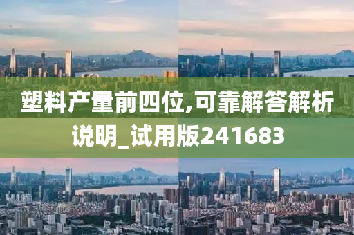 塑料产量前四位,可靠解答解析说明_试用版241683