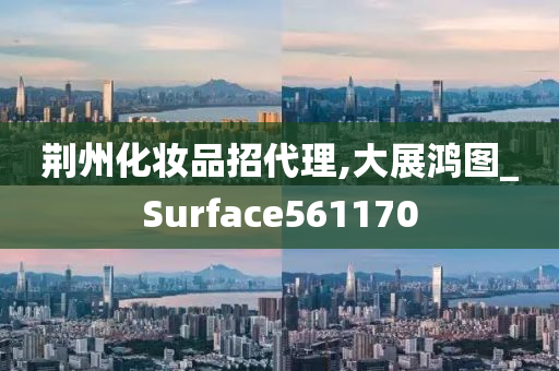 荆州化妆品招代理,大展鸿图_Surface561170