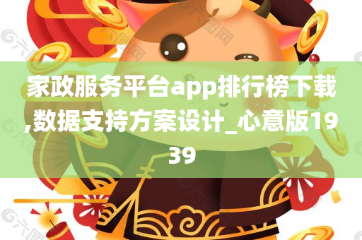 家政服务平台app排行榜下载,数据支持方案设计_心意版1939