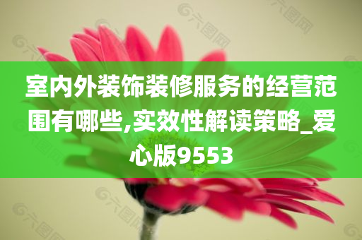 室内外装饰装修服务的经营范围有哪些,实效性解读策略_爱心版9553