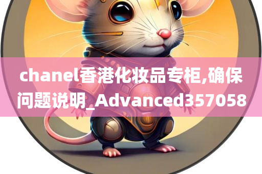 chanel香港化妆品专柜,确保问题说明_Advanced357058