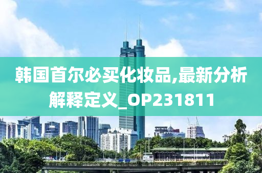 韩国首尔必买化妆品,最新分析解释定义_OP231811