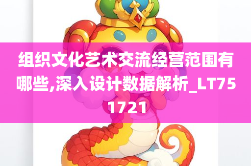 组织文化艺术交流经营范围有哪些,深入设计数据解析_LT751721