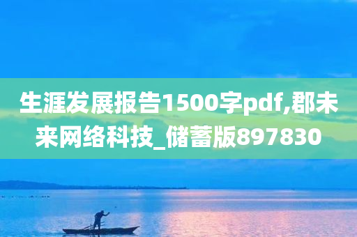 生涯发展报告1500字pdf,郡未来网络科技_储蓄版897830