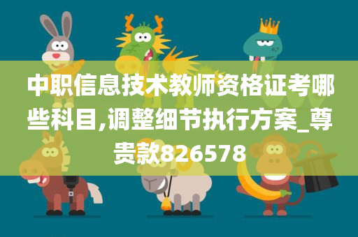 中职信息技术教师资格证考哪些科目,调整细节执行方案_尊贵款826578