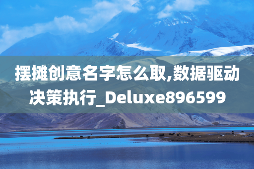 摆摊创意名字怎么取,数据驱动决策执行_Deluxe896599