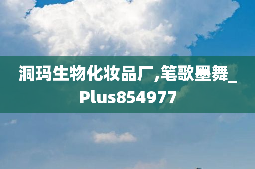 洞玛生物化妆品厂,笔歌墨舞_Plus854977