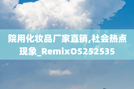 院用化妆品厂家直销,社会热点现象_RemixOS252535