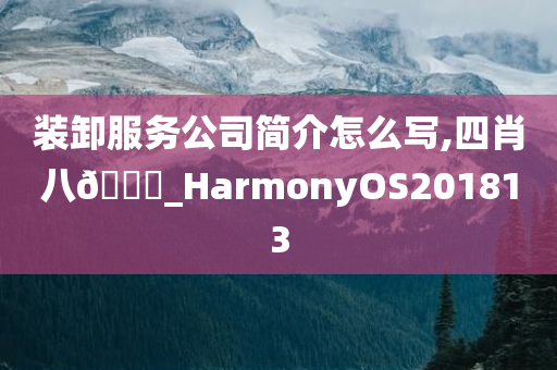 装卸服务公司简介怎么写,四肖八🐎_HarmonyOS201813