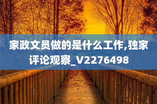 家政文员做的是什么工作,独家评论观察_V2276498