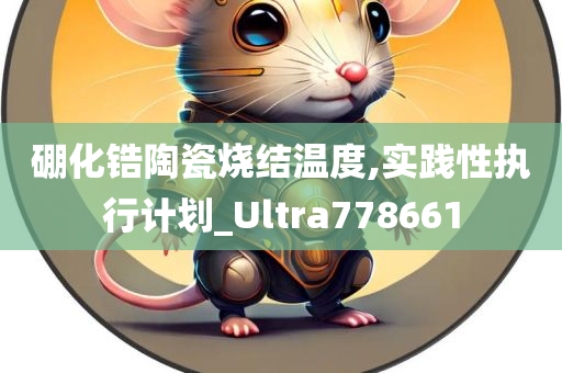 硼化锆陶瓷烧结温度,实践性执行计划_Ultra778661