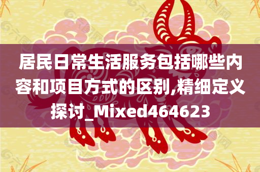 居民日常生活服务包括哪些内容和项目方式的区别,精细定义探讨_Mixed464623