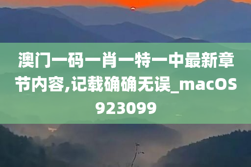 澳门一码一肖一特一中最新章节内容,记载确确无误_macOS923099