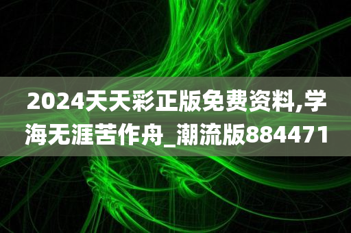 2024天天彩正版免费资料,学海无涯苦作舟_潮流版884471