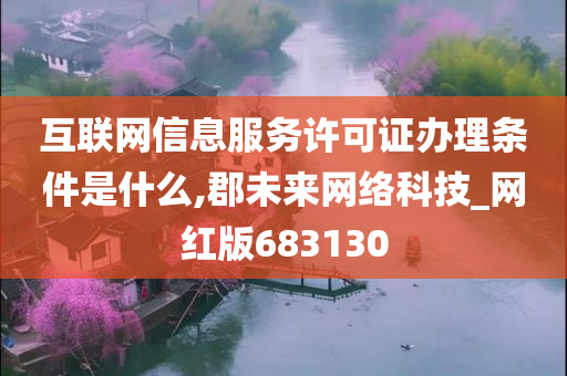 互联网信息服务许可证办理条件是什么,郡未来网络科技_网红版683130