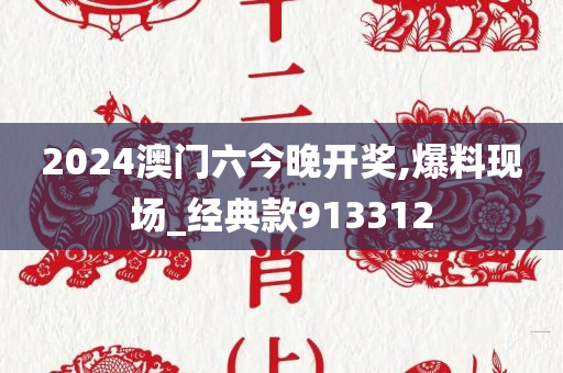 2024澳门六今晚开奖,爆料现场_经典款913312