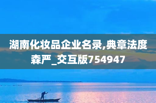 湖南化妆品企业名录,典章法度森严_交互版754947