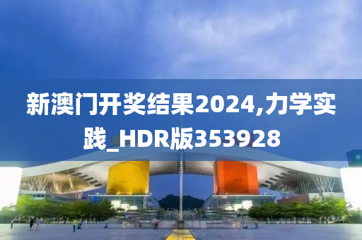 新澳门开奖结果2024,力学实践_HDR版353928