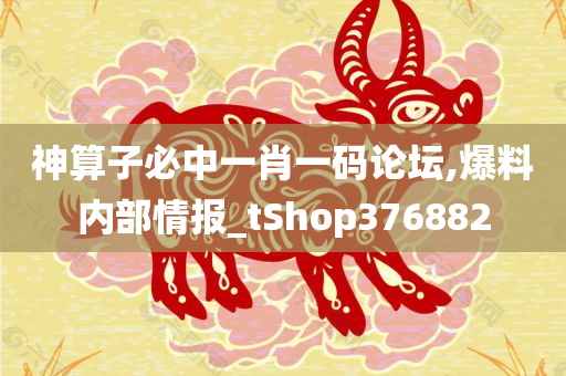 神算子必中一肖一码论坛,爆料内部情报_tShop376882