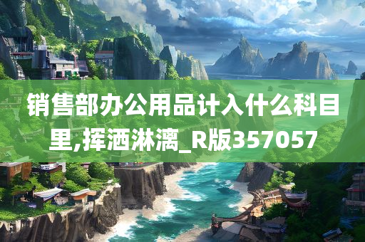 销售部办公用品计入什么科目里,挥洒淋漓_R版357057