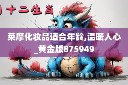 莱摩化妆品适合年龄,温暖人心_黄金版875949