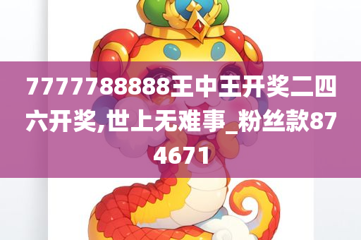 7777788888王中王开奖二四六开奖,世上无难事_粉丝款874671