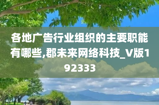 各地广告行业组织的主要职能有哪些,郡未来网络科技_V版192333